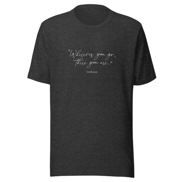 Where Ever You Go There You Are Quote from Confucius Unisex T-Shirt in dark grey heather from Wander with Direction